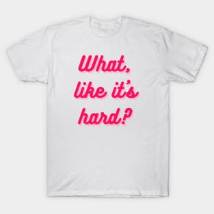 What, like it's hard? T-Shirt